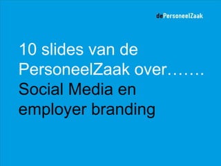 10 slides van de PersoneelZaak over……. Social Media en employer branding 