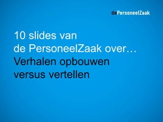 10 slides van
de PersoneelZaak over…
Verhalen opbouwen
versus vertellen
 