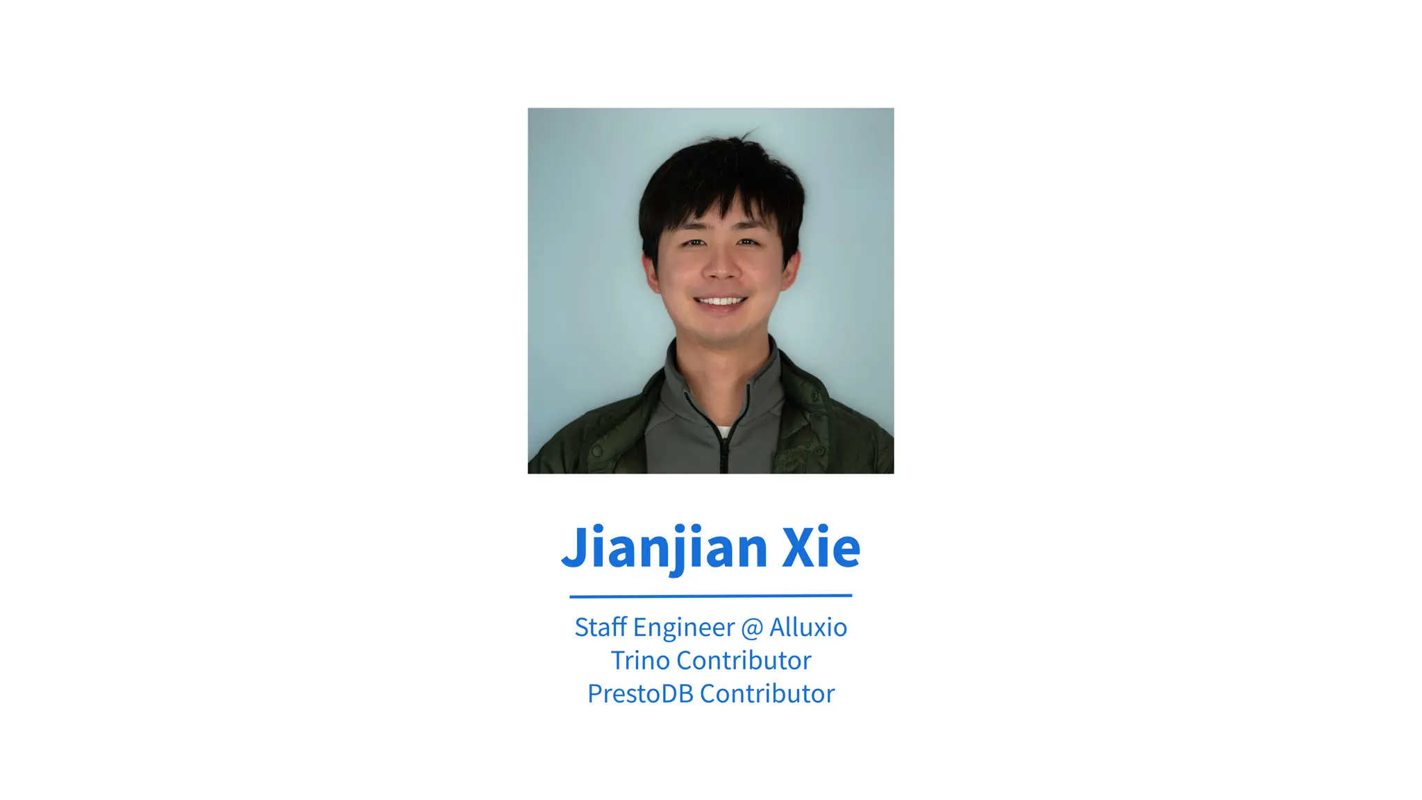 Staﬀ Engineer @ Alluxio
Trino Contributor
PrestoDB Contributor
Jianjian Xie
 