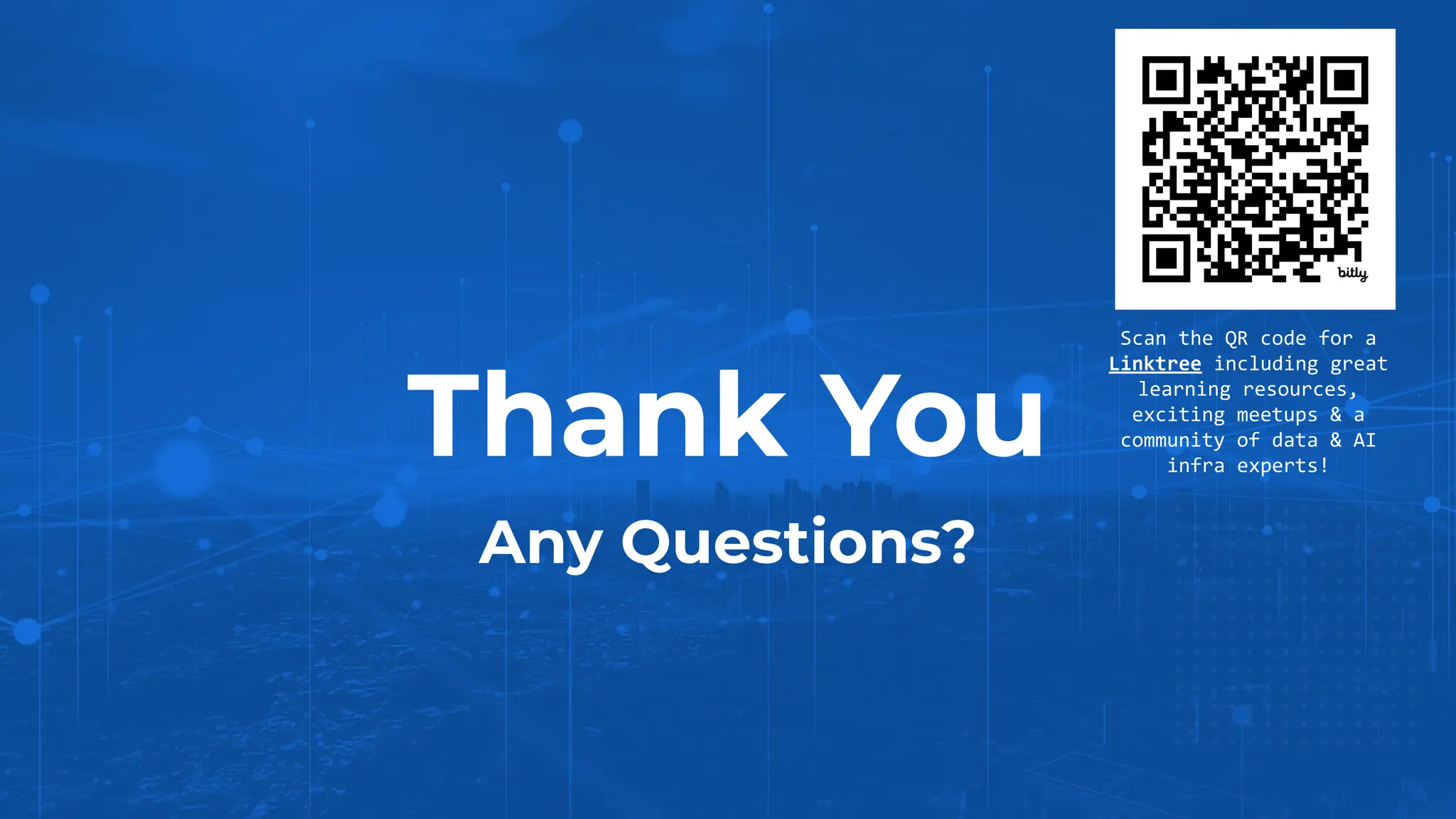 Thank You
Any Questions?
Scan the QR code for a
Linktree including great
learning resources,
exciting meetups & a
community of data & AI
infra experts!
 