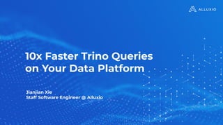 10x Faster Trino Queries
on Your Data Platform
Jianjian Xie
Staff Software Engineer @ Alluxio
 