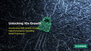 Unlocking 10x Growth
Accelerating SME Growth through
High-Performance Operating
Model Framework
 