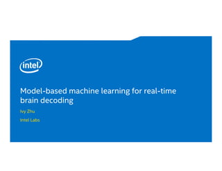 Model-based machine learning for real-time
brain decoding
Ivy Zhu
Intel Labs
 