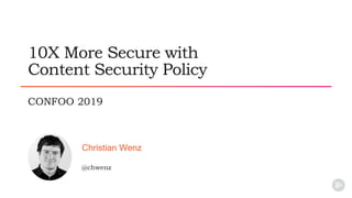 @chwenz
Christian Wenz
CONFOO 2019
10X More Secure with
Content Security Policy
 