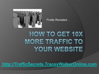 Finally Revealed… How to get 10x more traffic to your website  http://TrafficSecrets.TraceyWalkerOnline.com 