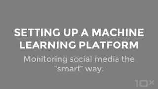 Monitoring social media the
“smart” way.
SETTING UP A MACHINE
LEARNING PLATFORM
 