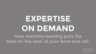 How machine learning puts the
best-of-the-best at your beck and call.
EXPERTISE
ON DEMAND
 