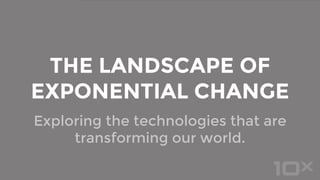Exploring the technologies that are
transforming our world.
THE LANDSCAPE OF
EXPONENTIAL CHANGE
 