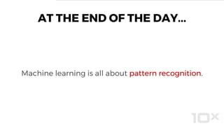 AT THE END OF THE DAY...
Machine learning is all about pattern recognition.
 