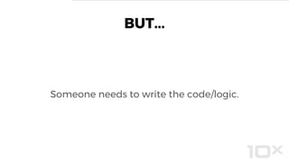 BUT...
Someone needs to write the code/logic.
 
