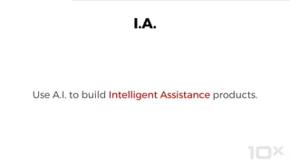 I.A.
Use A.I. to build Intelligent Assistance products.
 