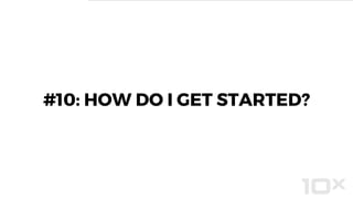 #10: HOW DO I GET STARTED?
 