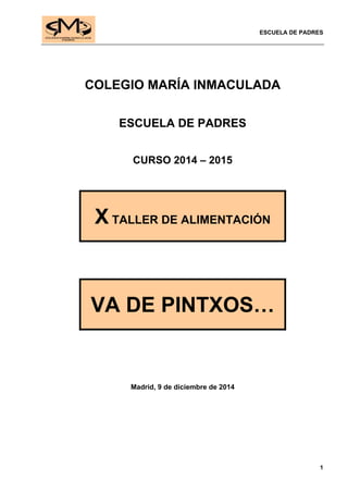ESCUELA DE PADRES
1
COLEGIO MARÍA INMACULADA
ESCUELA DE PADRES
CURSO 2014 – 2015
X TALLER DE ALIMENTACIÓN
VA DE PINTXOS…
Madrid, 9 de diciembre de 2014
 