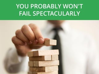 YOU PROBABLY WON'T
FAIL SPECTACULARLY
 
