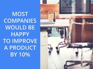 MOST
COMPANIES
WOULD BE
HAPPY
TO IMPROVE
A PRODUCT
BY 10%
 
