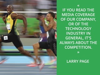 «
IF YOU READ THE
MEDIA COVERAGE
OF OUR COMPANY,
OR OF THE
TECHNOLOGY
INDUSTRY IN
GENERAL, IT'S
ALWAYS ABOUT THE
COMPETITION.
»
LARRY PAGE
 