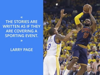 «
THE STORIES ARE
WRITTEN AS IF THEY
ARE COVERING A
SPORTING EVENT.
»
LARRY PAGE
 