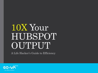 10X Your
HUBSPOT
OUTPUT
A Life Hacker’s Guide to Efficiency
 