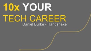 10x YOUR
TECH CAREERDaniel Burke • Handshake
 