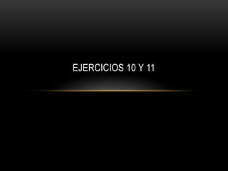 EJERCICIOS 10 Y 11
 