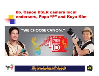 8b. Canon DSLR camera local
endorsers, Papa “P” and Kuya Kim




                                   27
 