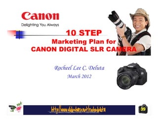 10 STEP
    Marketing Plan for
CANON DIGITAL SLR CAMERA

     Rocheel Lee C. Deluta
          March 2012




                             39
 