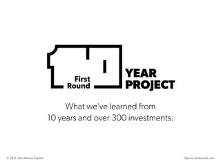 What we’ve learned from
10 years and over 300 investments.
10years.firstround.com© 2015 First Round Capital
 