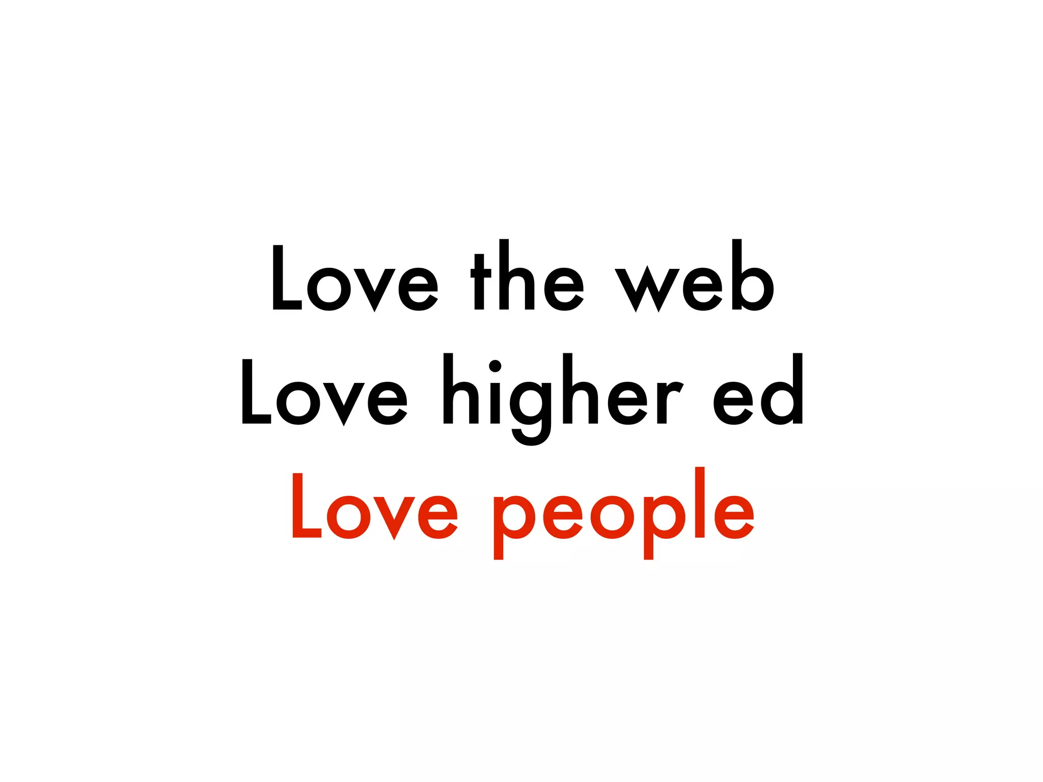 Love the web
Love higher ed
  Love people
 