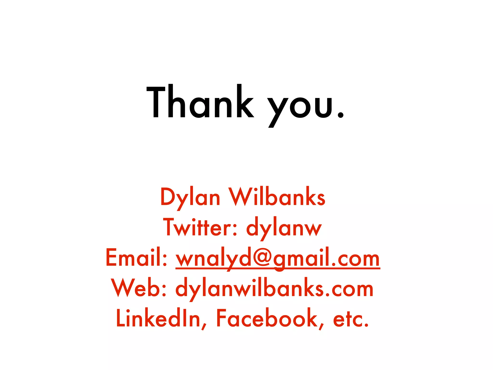 Thank you.

     Dylan Wilbanks
      Twitter: dylanw
Email: wnalyd@gmail.com
Web: dylanwilbanks.com
 LinkedIn, Facebook, etc.
 