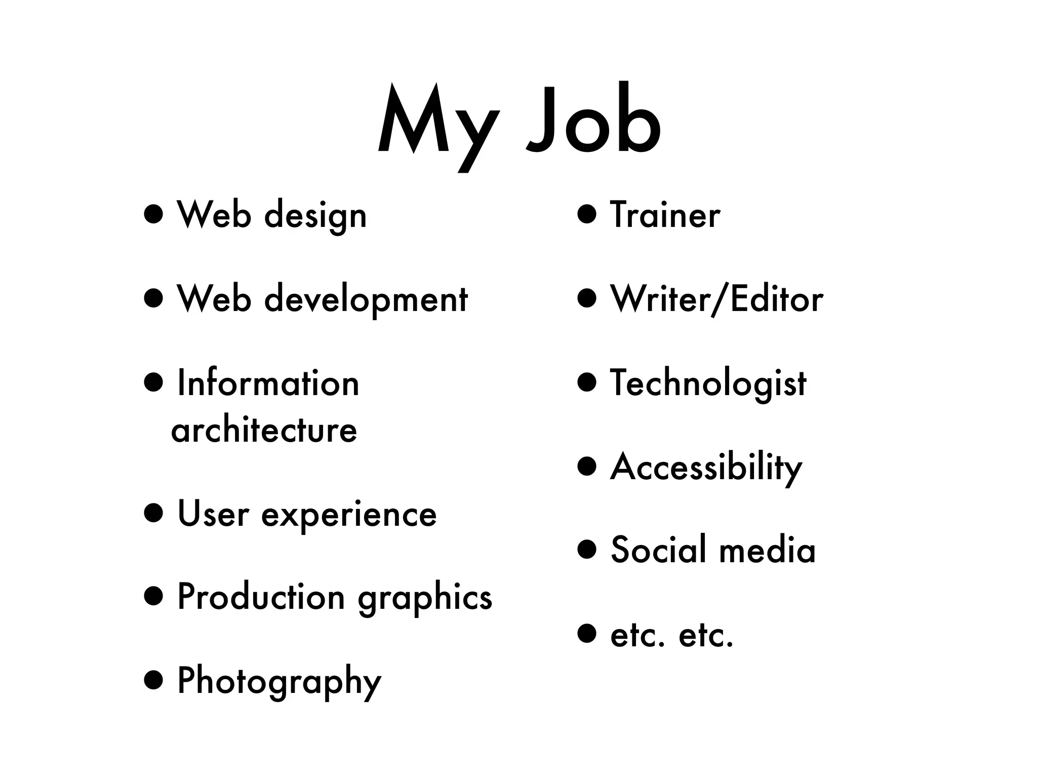 My Job
•Web design            •Trainer
•Web development       •Writer/Editor
•Information           •Technologist
  architecture
                       •Accessibility
•User experience
                       •Social media
•Production graphics
                       •etc. etc.
•Photography
 