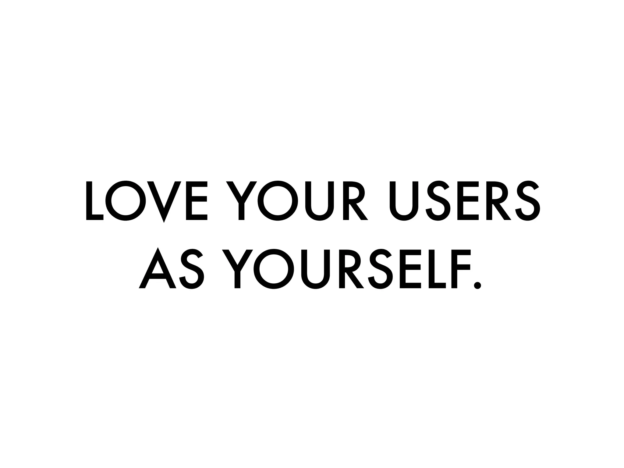 LOVE YOUR USERS
  AS YOURSELF.
 