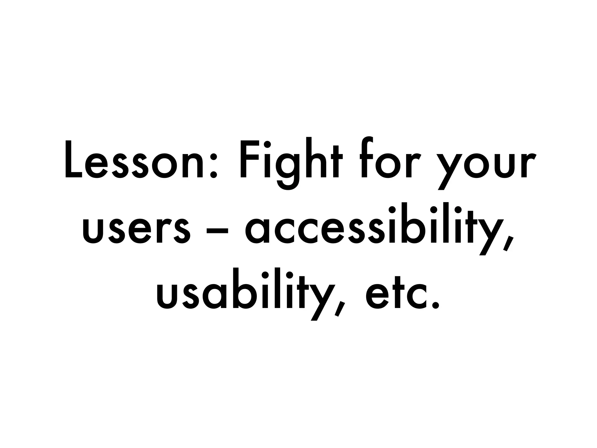 Lesson: Fight for your
 users -- accessibility,
    usability, etc.
 