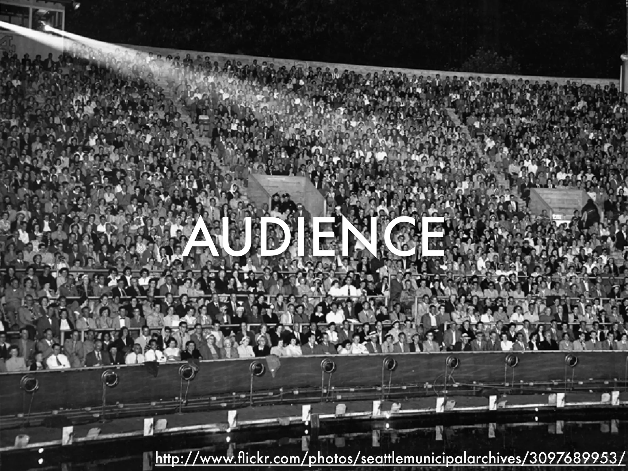 AUDIENCE



http://www.ﬂickr.com/photos/seattlemunicipalarchives/3097689953/
 