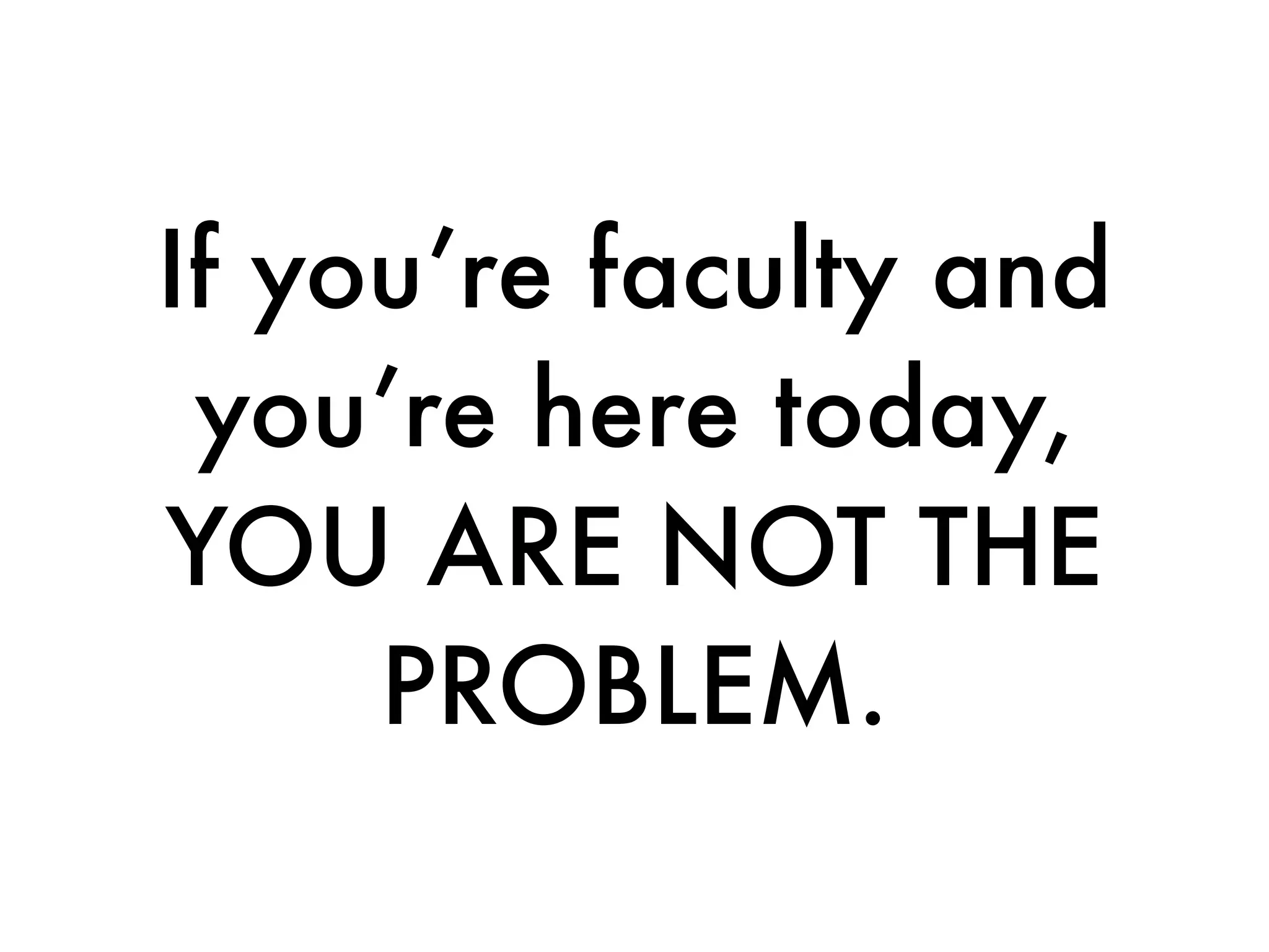 If you’re faculty and
 you’re here today,
YOU ARE NOT THE
     PROBLEM.
 