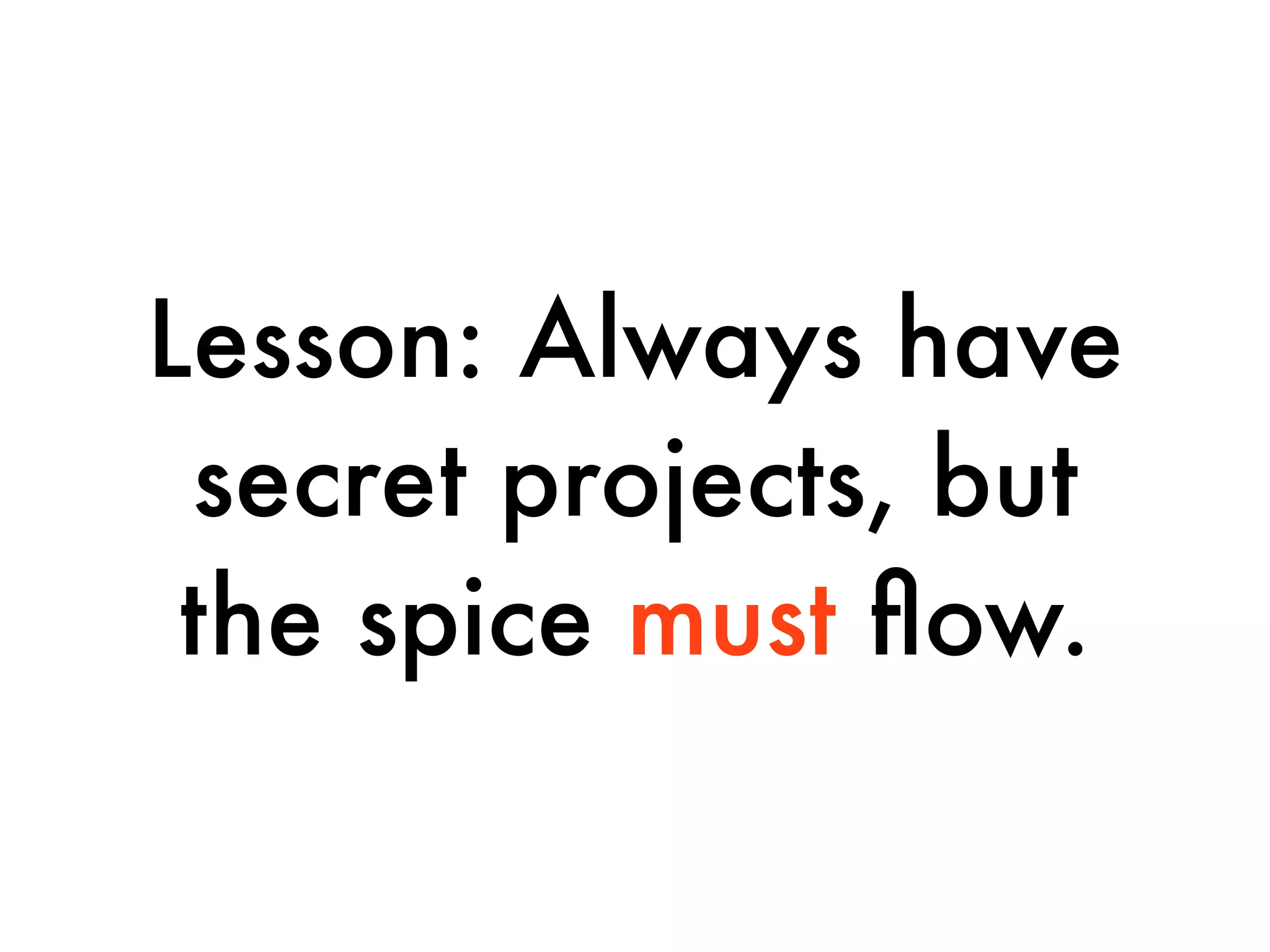 Lesson: Always have
 secret projects, but
 the spice must ﬂow.
 