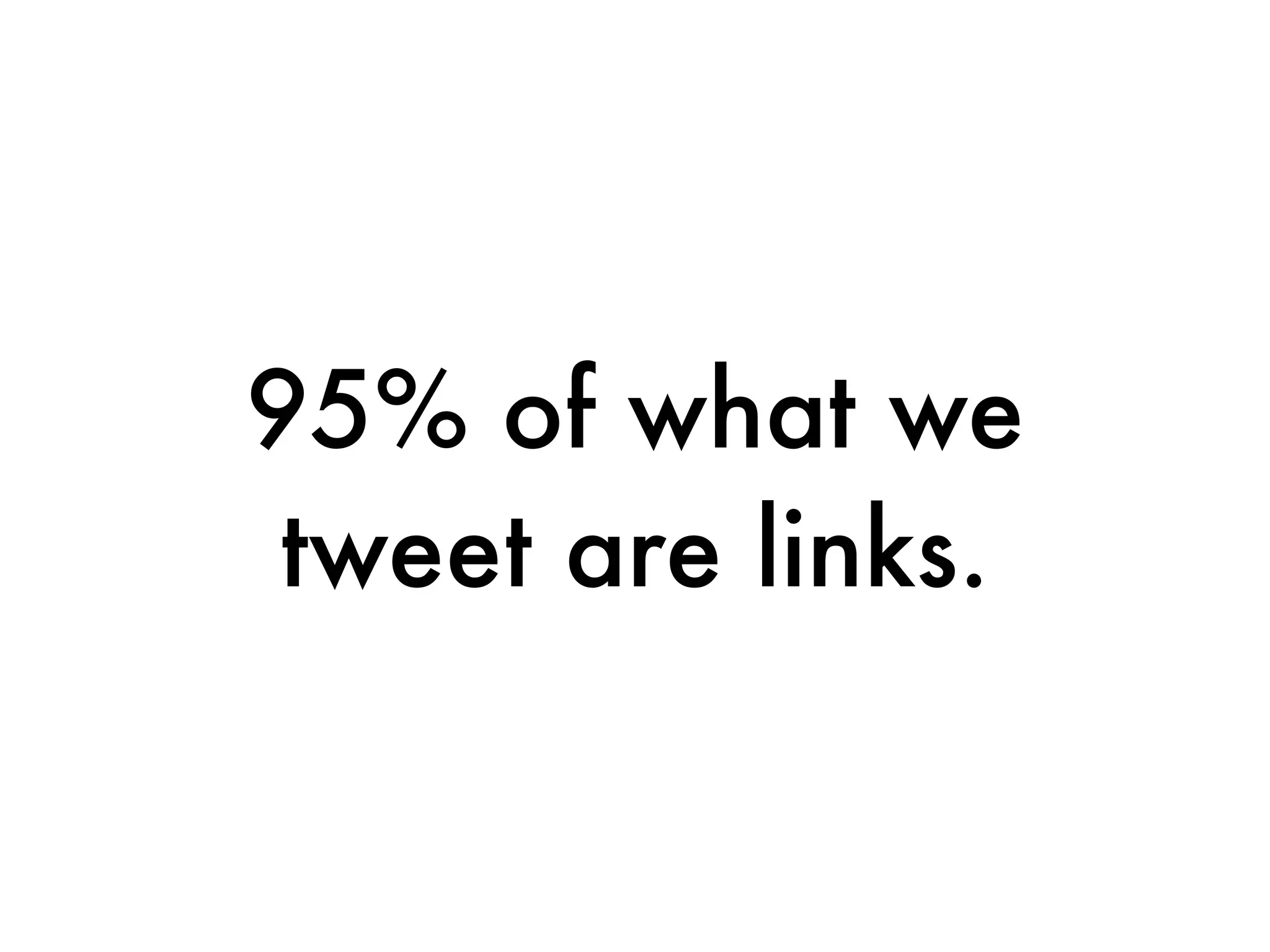95% of what we
 tweet are links.
 