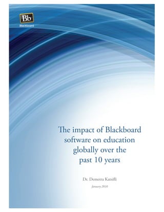 The impact of Blackboard
software on education
globally over the
past 10 years
Dr. Demetra Katsiﬂi
January 2010
 