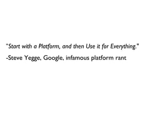 <ul>“ Start with a Platform, and then Use it for Everything. &quot; -Steve Yegge, Google, infamous platform rant </ul>