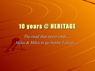 10 years @ HERITAGE The road that never ends…. Miles & Miles to go before I sleep….. 
