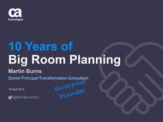 10 Years of
Big Room Planning
19 April 2018
Martin Burns
Senior Principal Transformation Consultant
Enterprise
Plumber
@MartinBurnsSCO
 