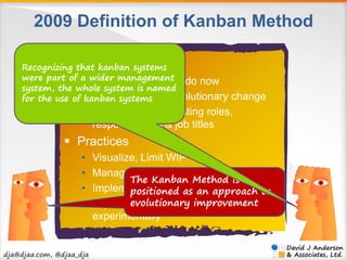 2009 Definition of Kanban Method 
 Principles 
Recognizing that kanban systems 
were part of a wider management 
system, ...