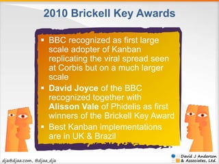 2010 Brickell Key Awards 
 BBC recognized as first large 
scale adopter of Kanban 
replicating the viral spread seen 
at ...