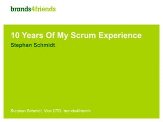 10 Years Of My Scrum Experience
Stephan Schmidt




Stephan Schmidt, Vice CTO, brands4friends
 