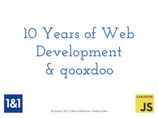 10 Years of Web
Development
& qooxdoo
20. January 2015 | MartinWittemann / Andreas Ecker
 
