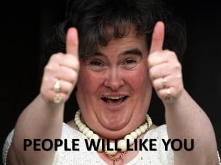 PEOPLE WILL LIKE YOU
 