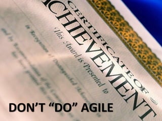 DON’T “DO” AGILE
 