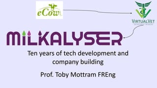 Ten years of tech development and
company building
Prof. Toby Mottram FREng
 