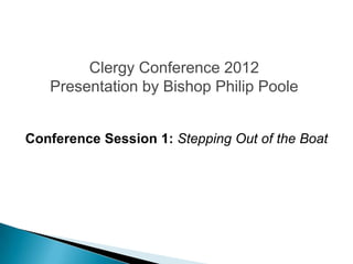 Clergy Conference 2012
   Presentation by Bishop Philip Poole


Conference Session 1: Stepping Out of the Boat
 