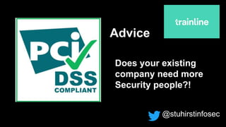 @stuhirstinfosec
Advice
Does your existing
company need more
Security people?!
 