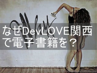 なぜDevLOVE関西
で電子書籍を？
http://www.flickr.com/photos/tie_ler/5969283186/
Copyright @yohhatu

 